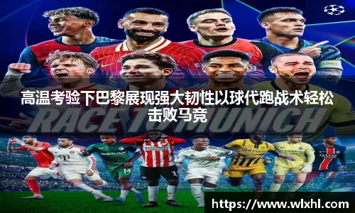 悟空体育高温考验下巴黎展现强大韧性以球代跑战术轻松击败马竞