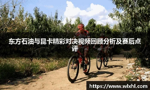 悟空体育东方石油与昆卡精彩对决视频回顾分析及赛后点评